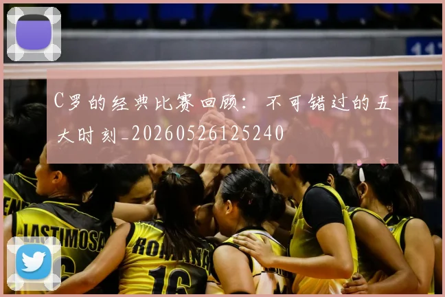 C罗的经典比赛回顾：不可错过的五大时刻_20260526125240