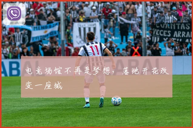 电竞场馆不再是梦想,落地开花改变一座城