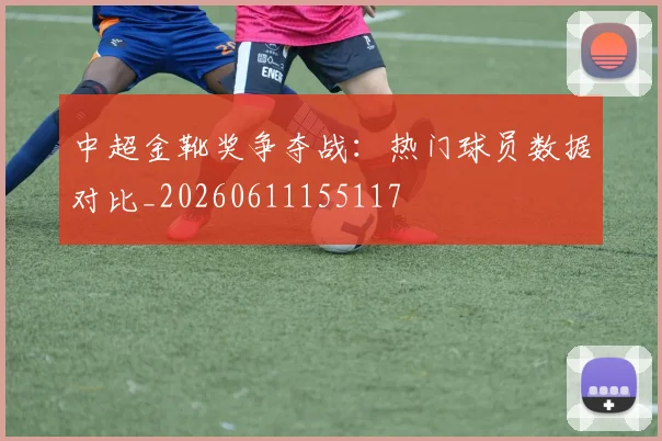 中超金靴奖争夺战：热门球员数据对比_20260611155117