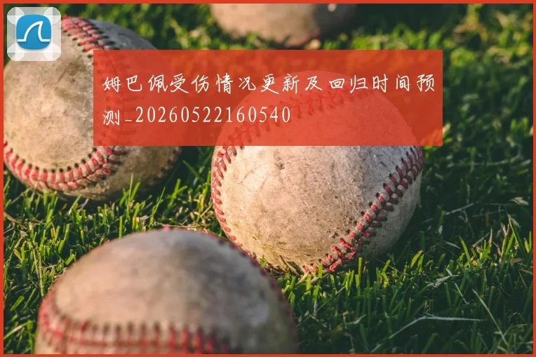 姆巴佩受伤情况更新及回归时间预测_20260522160540