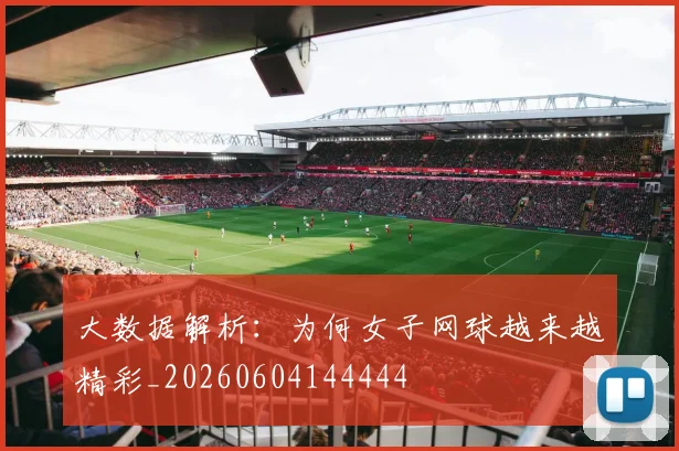 大数据解析：为何女子网球越来越精彩_20260604144444