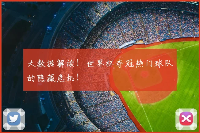 大数据解读！世界杯夺冠热门球队的隐藏危机！