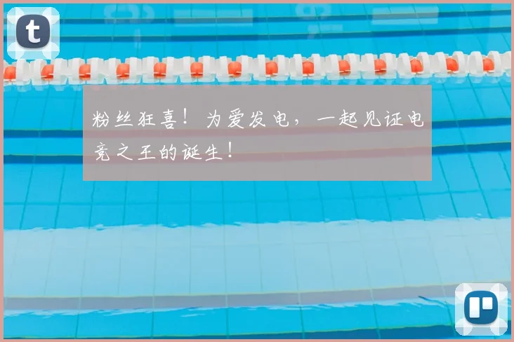 粉丝狂喜！为爱发电，一起见证电竞之王的诞生！