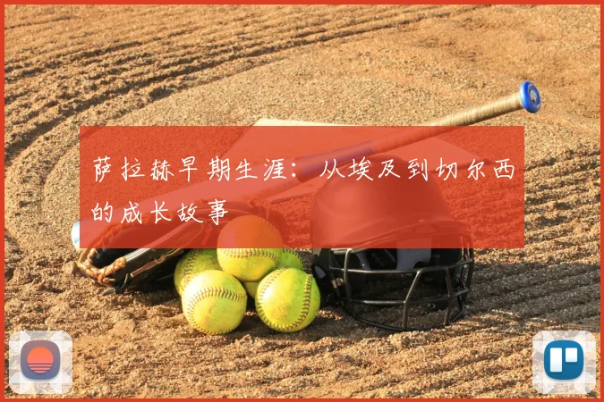 萨拉赫早期生涯：从埃及到切尔西的成长故事