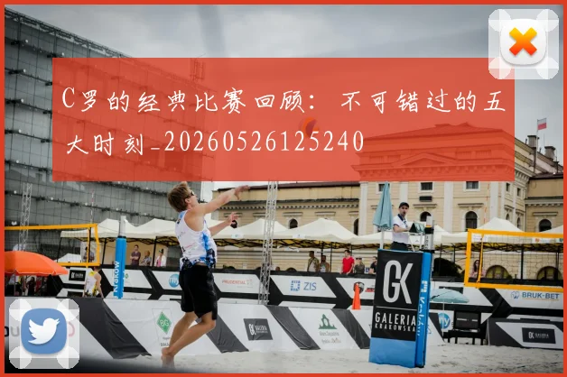 C罗的经典比赛回顾：不可错过的五大时刻_20260526125240