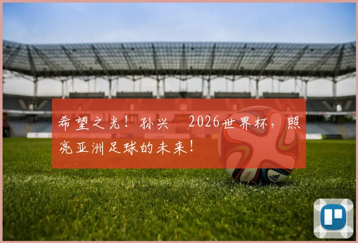 希望之光！孙兴慜2026世界杯，照亮亚洲足球的未来！