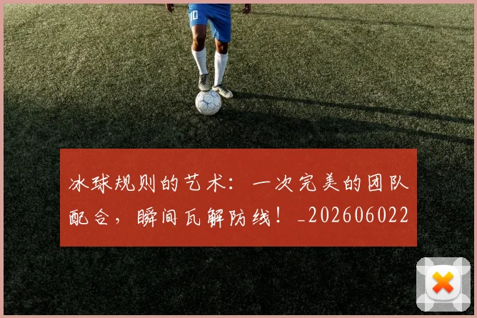 冰球规则的艺术：一次完美的团队配合，瞬间瓦解防线！_20260602212433