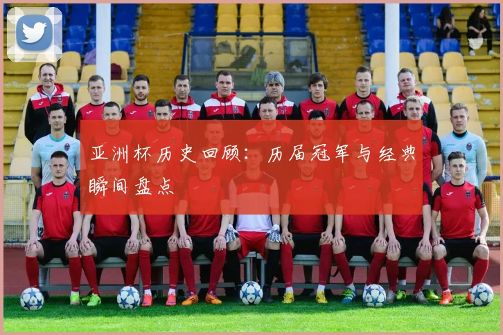 亚洲杯历史回顾:历届冠军与经典瞬间盘点
