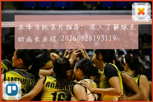 本泽马纪录片推荐：深入了解球王的成长历程_20260528193119