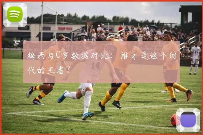 梅西与C罗数据对比：谁才是这个时代的王者？