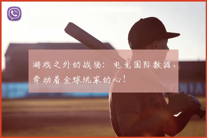 游戏之外的战场：电竞国际数据，牵动着全球玩家的心！